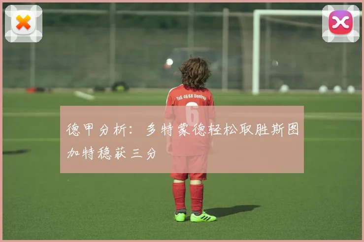 德甲分析：多特蒙德轻松取胜斯图加特稳获三分