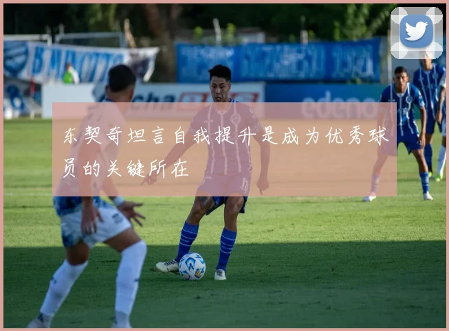 东契奇坦言自我提升是成为优秀球员的关键所在
