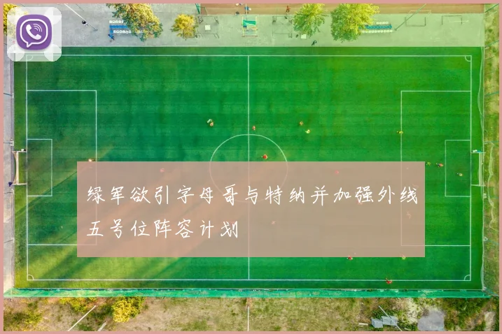 绿军欲引字母哥与特纳并加强外线五号位阵容计划