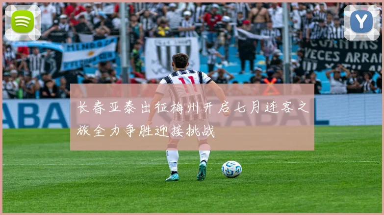 长春亚泰出征梅州开启七月连客之旅全力争胜迎接挑战