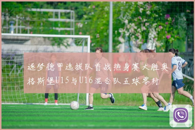 逐梦德甲选拔队首战热身赛大胜奥格斯堡U15与U16混合队五球零封