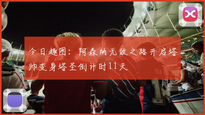 今日趣图：阿森纳无敌之路开启塔帅变身塔圣倒计时11天