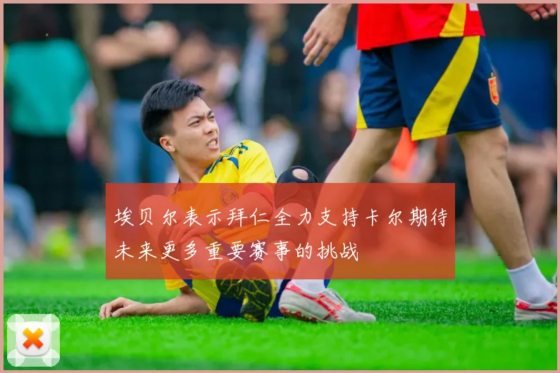 埃贝尔表示拜仁全力支持卡尔期待未来更多重要赛事的挑战