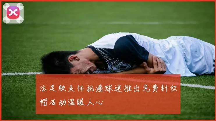 法足联关怀抗癌球迷推出免费针织帽活动温暖人心