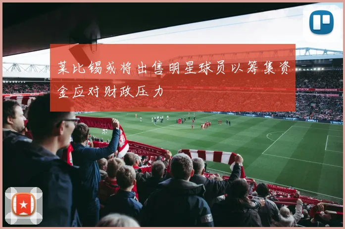 莱比锡或将出售明星球员以筹集资金应对财政压力