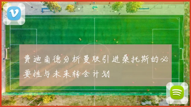 费迪南德分析曼联引进桑托斯的必要性与未来转会计划