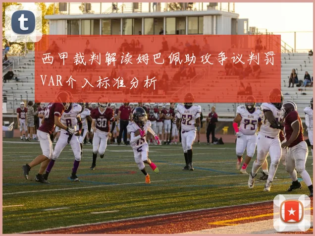 西甲裁判解读姆巴佩助攻争议判罚VAR介入标准分析