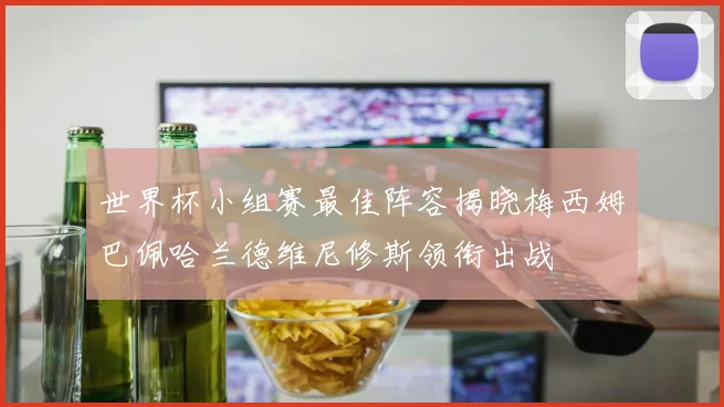 世界杯小组赛最佳阵容揭晓梅西姆巴佩哈兰德维尼修斯领衔出战